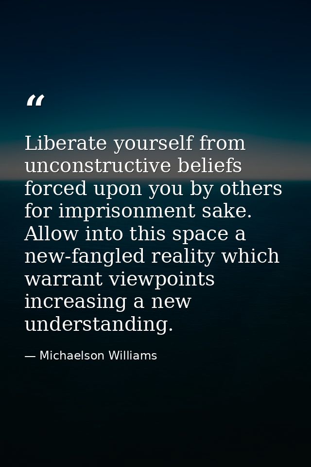 Liberate yourself from unconstructive beliefs forced upon you by others for imprisonment sake. Allow into this space a n — Michaelson Williams