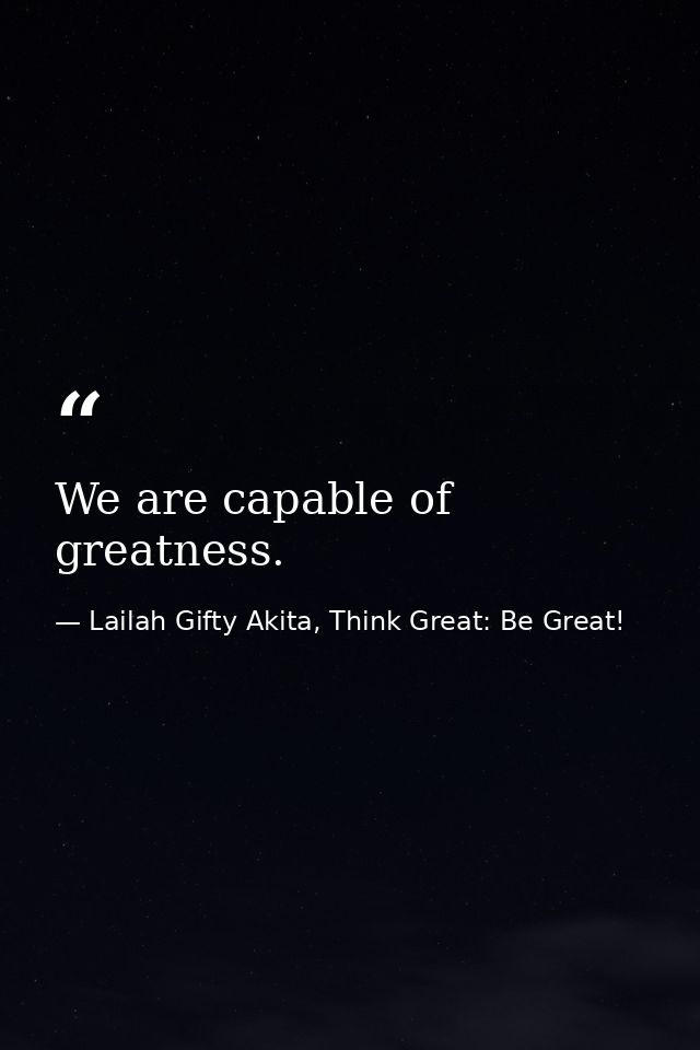 We are capable of greatness. — Lailah Gifty Akita, Think Great: Be Great!
