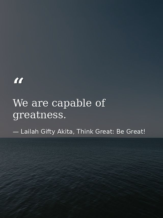 We are capable of greatness. — Lailah Gifty Akita, Think Great: Be Great!
