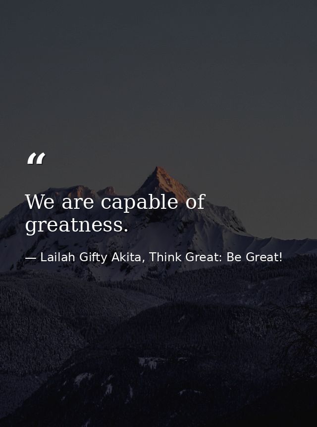 We are capable of greatness. — Lailah Gifty Akita, Think Great: Be Great!