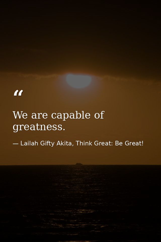 We are capable of greatness. — Lailah Gifty Akita, Think Great: Be Great!