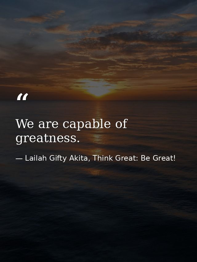 We are capable of greatness. — Lailah Gifty Akita, Think Great: Be Great!