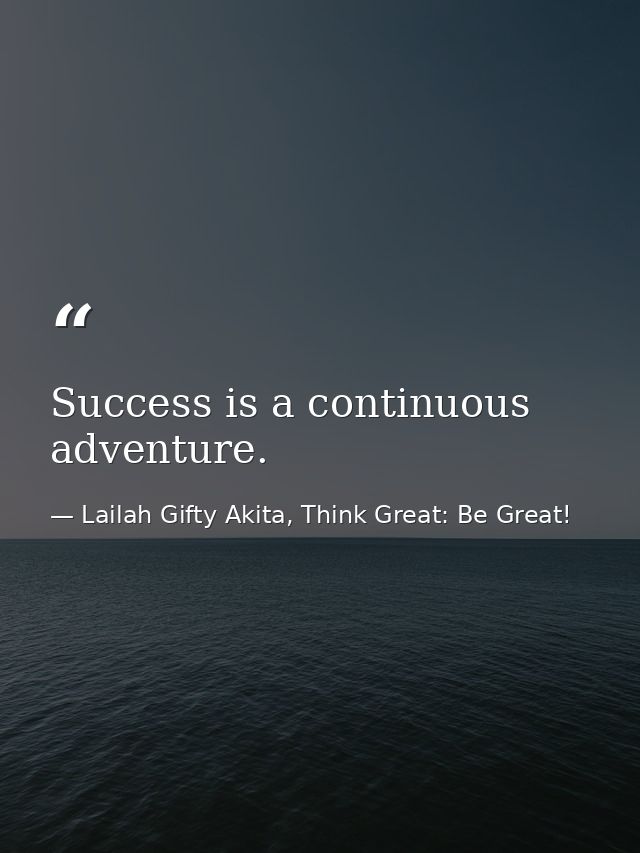 Success is a continuous adventure. — Lailah Gifty Akita, Think Great: Be Great!