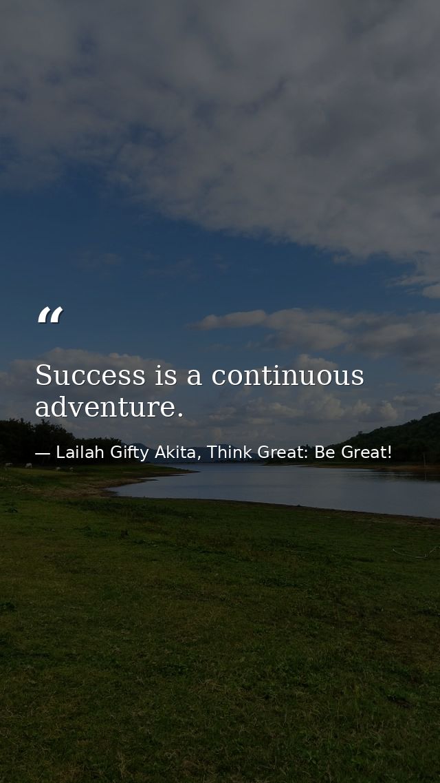 Success is a continuous adventure. — Lailah Gifty Akita, Think Great: Be Great!