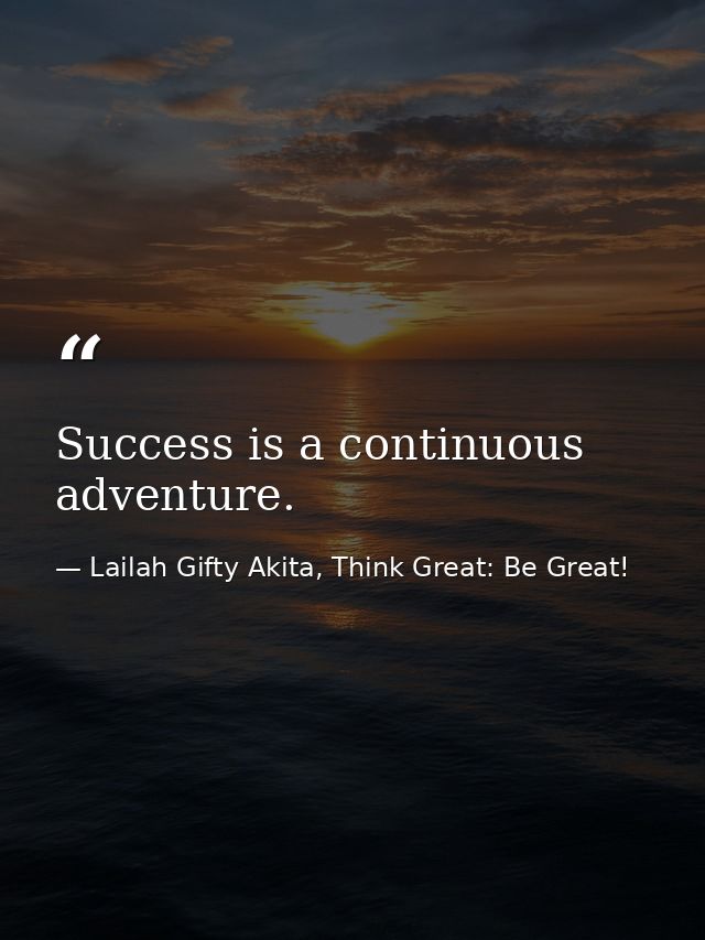 Success is a continuous adventure. — Lailah Gifty Akita, Think Great: Be Great!
