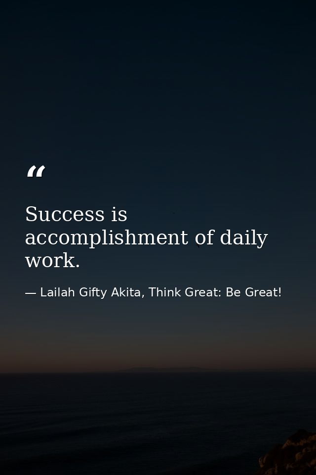 Success is accomplishment of daily work. — Lailah Gifty Akita, Think Great: Be Great!