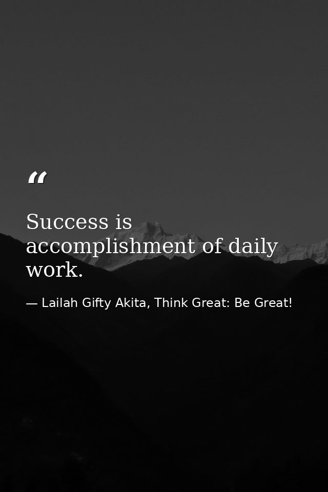 Success is accomplishment of daily work. — Lailah Gifty Akita, Think Great: Be Great!