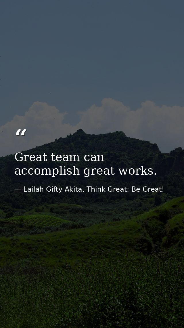 Great team can accomplish great works. — Lailah Gifty Akita, Think Great: Be Great!