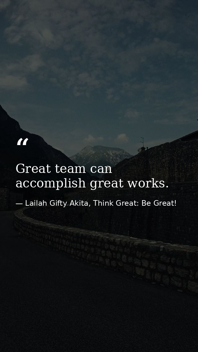 Great team can accomplish great works. — Lailah Gifty Akita, Think Great: Be Great!