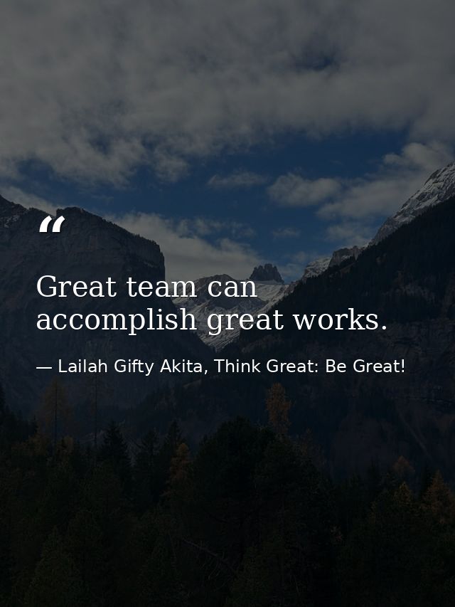 Great team can accomplish great works. — Lailah Gifty Akita, Think Great: Be Great!