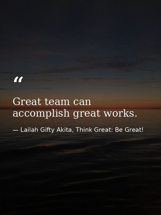 Great team can accomplish great works. — Lailah Gifty Akita, Think Great: Be Great!