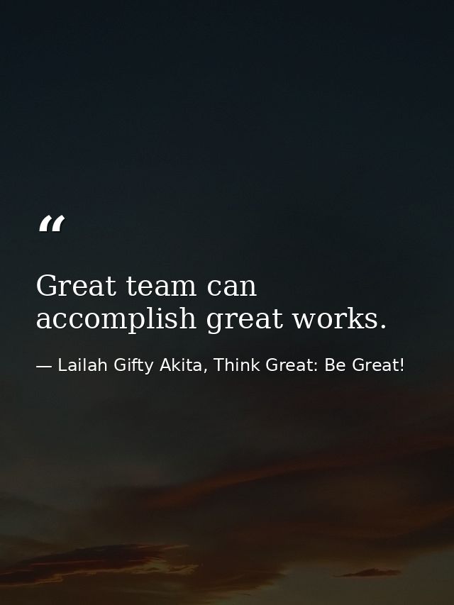 Great team can accomplish great works. — Lailah Gifty Akita, Think Great: Be Great!