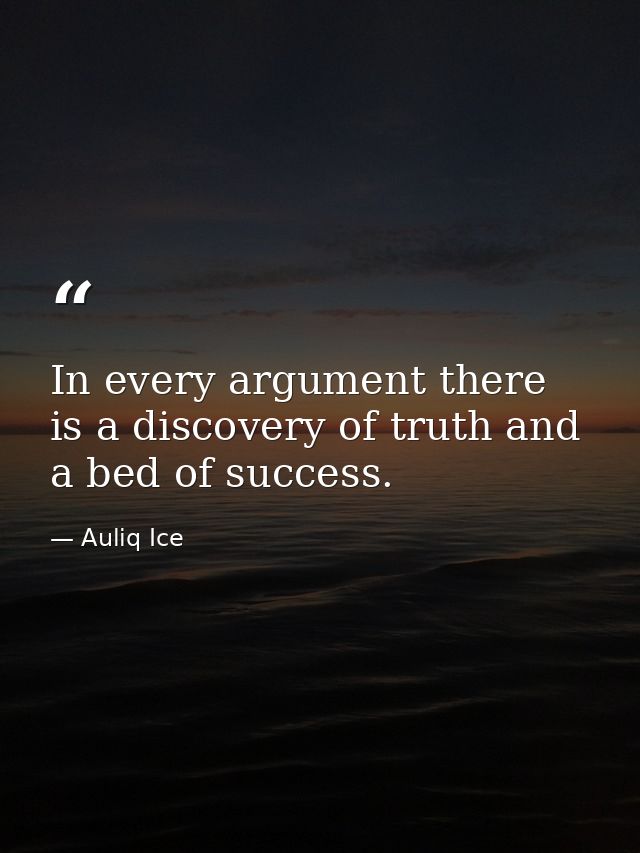 In every argument there is a discovery of truth and a bed of success. — Auliq Ice