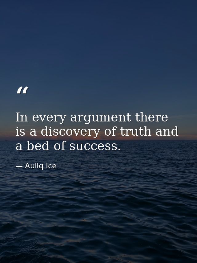 In every argument there is a discovery of truth and a bed of success. — Auliq Ice