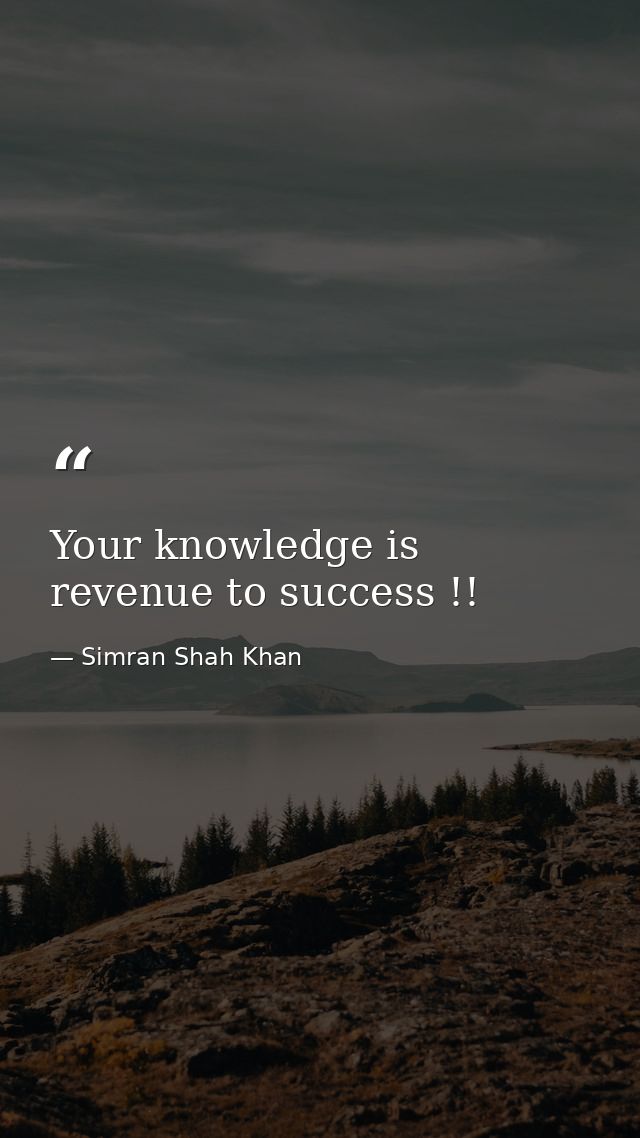Your knowledge is revenue to success !! — Simran Shah Khan