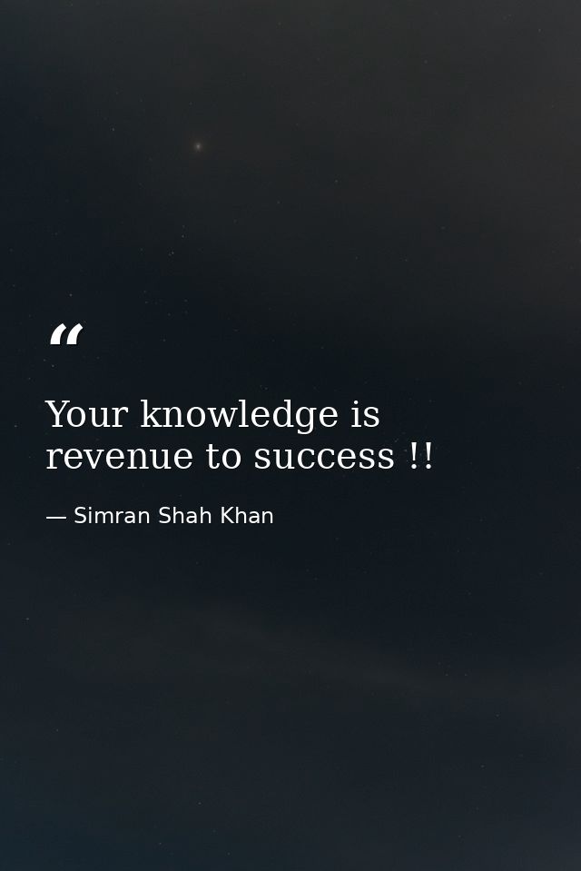 Your knowledge is revenue to success !! — Simran Shah Khan