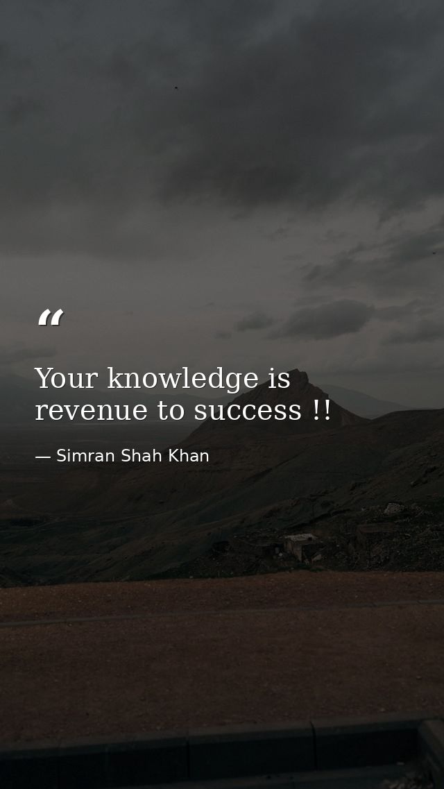 Your knowledge is revenue to success !! — Simran Shah Khan