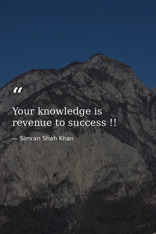 Your knowledge is revenue to success !! — Simran Shah Khan