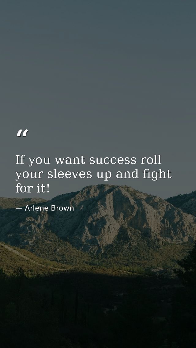 If you want success roll your sleeves up and fight for it! — Arlene Brown