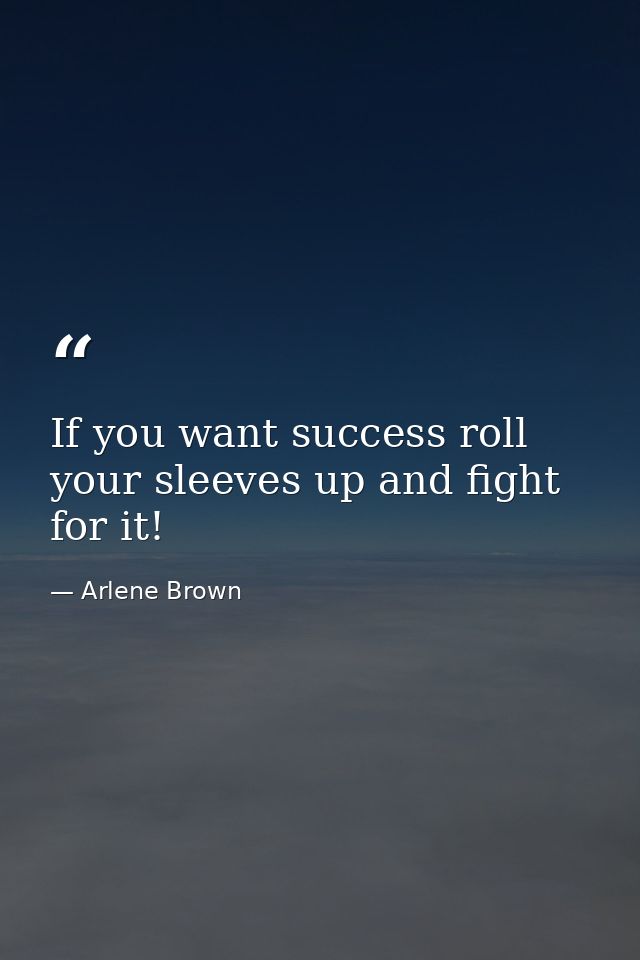 If you want success roll your sleeves up and fight for it! — Arlene Brown