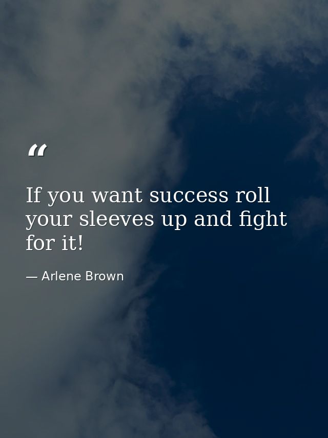 If you want success roll your sleeves up and fight for it! — Arlene Brown