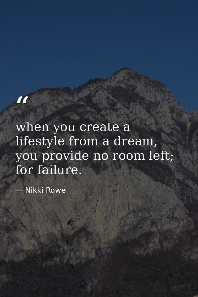 when you create a lifestyle from a dream, you provide no room left; for failure. — Nikki Rowe