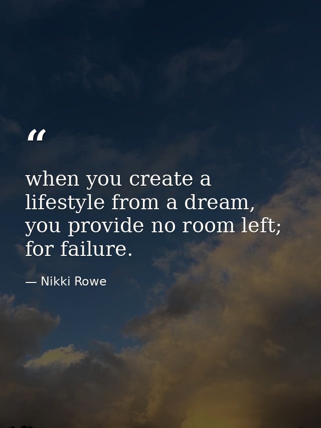 when you create a lifestyle from a dream, you provide no room left; for failure. — Nikki Rowe