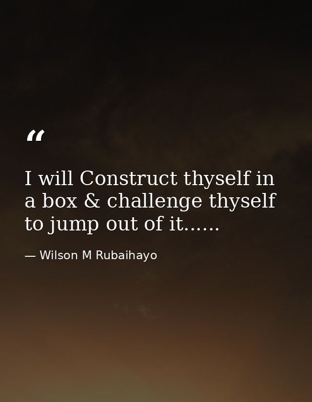 I will Construct thyself in a box & challenge thyself to jump out of it...... — Wilson M Rubaihayo