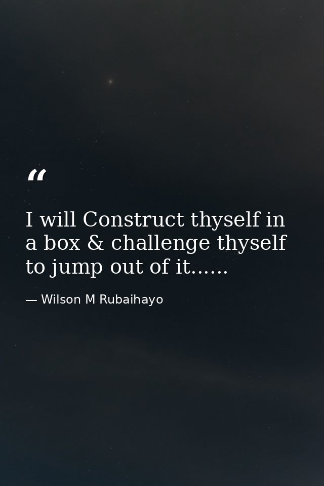 I will Construct thyself in a box & challenge thyself to jump out of it...... — Wilson M Rubaihayo