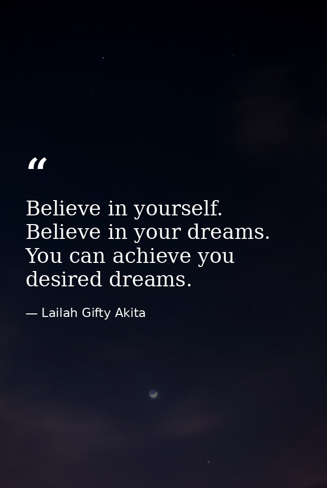 Believe in yourself. Believe in your dreams. You can achieve you desired dreams. — Lailah Gifty Akita