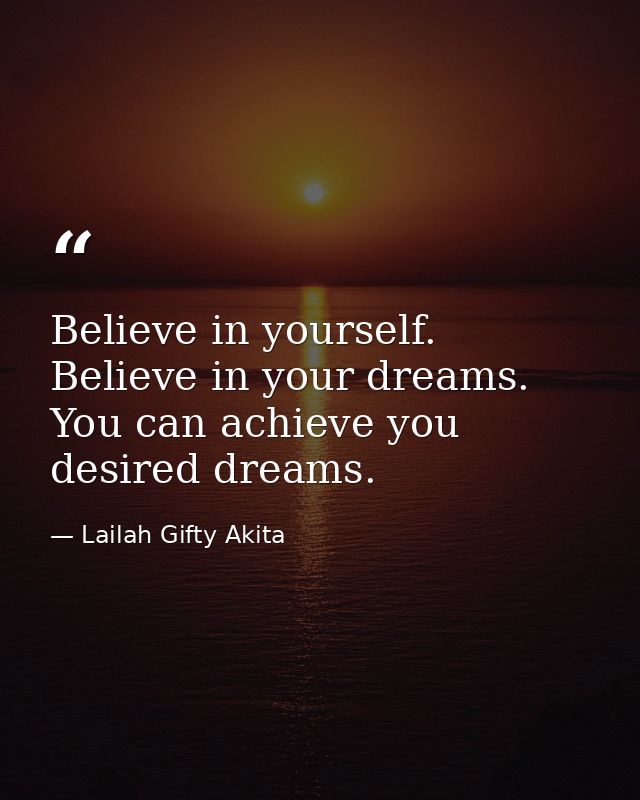 Believe in yourself. Believe in your dreams. You can achieve you desired dreams. — Lailah Gifty Akita