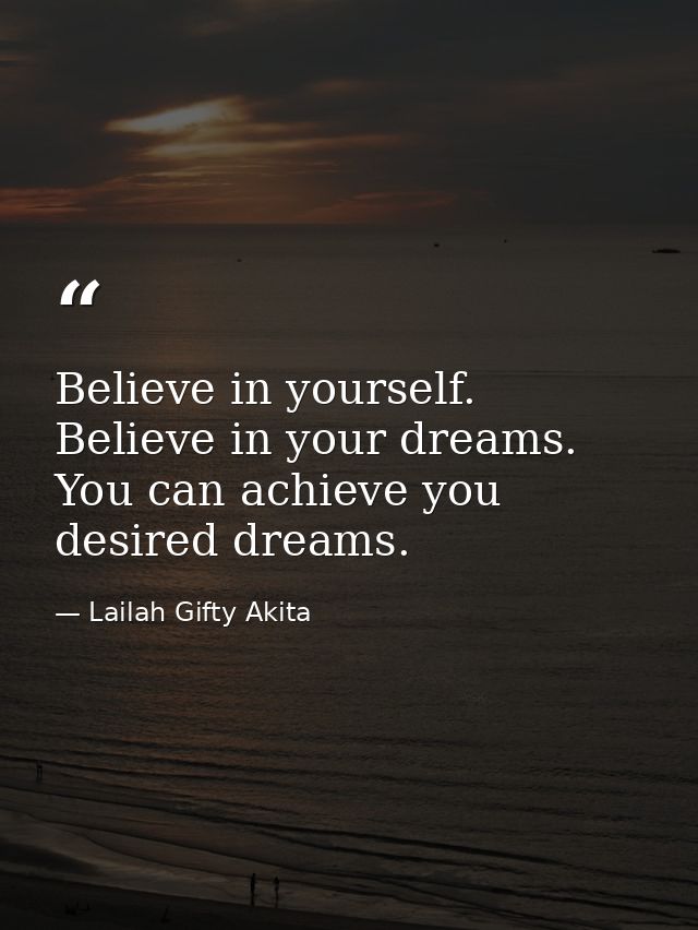 Believe in yourself. Believe in your dreams. You can achieve you desired dreams. — Lailah Gifty Akita