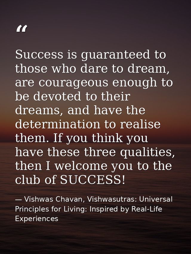 Success is guaranteed to those who dare to dream, are courageous enough to be devoted to their dreams, and have the dete — Vishwas Chavan, Vishwasutras: Universal Principles for Living: Inspired by Real-Life Experiences