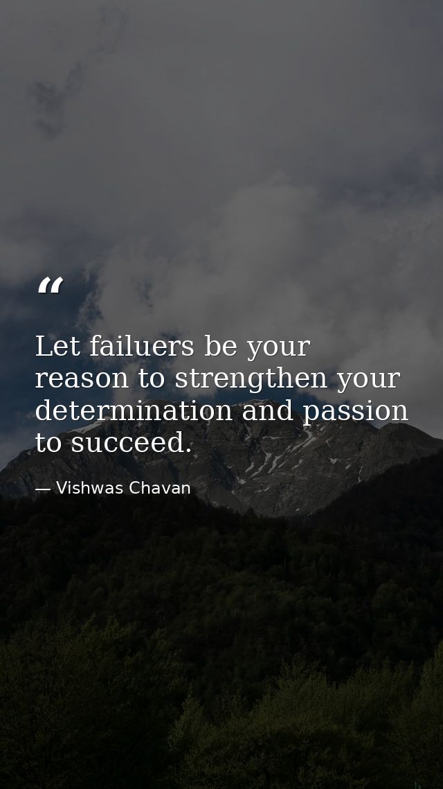 Let failuers be your reason to strengthen your determination and passion to succeed. — Vishwas Chavan