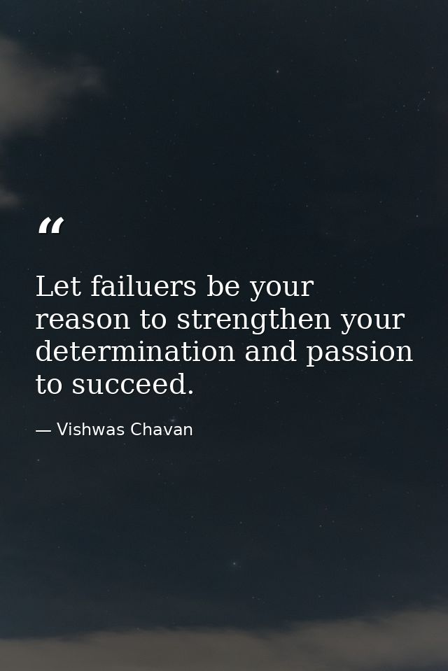 Let failuers be your reason to strengthen your determination and passion to succeed. — Vishwas Chavan