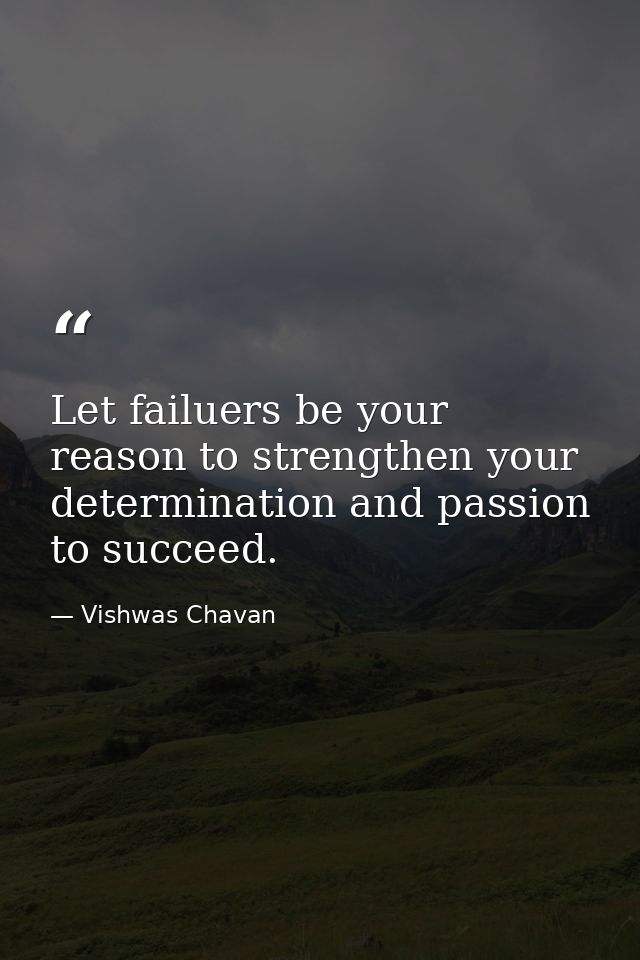 Let failuers be your reason to strengthen your determination and passion to succeed. — Vishwas Chavan