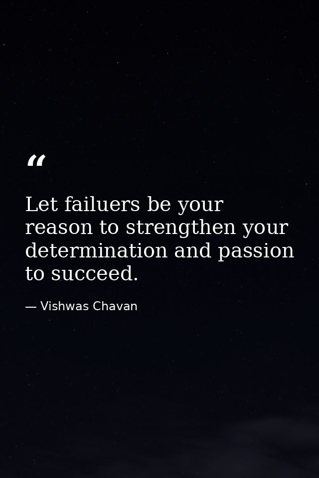 Let failuers be your reason to strengthen your determination and passion to succeed. — Vishwas Chavan