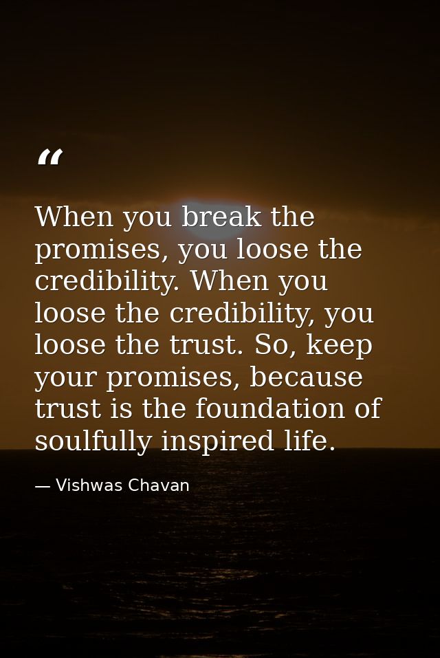 When you break the promises, you loose the credibility. When you loose the credibility, you loose the trust. So, keep yo — Vishwas Chavan