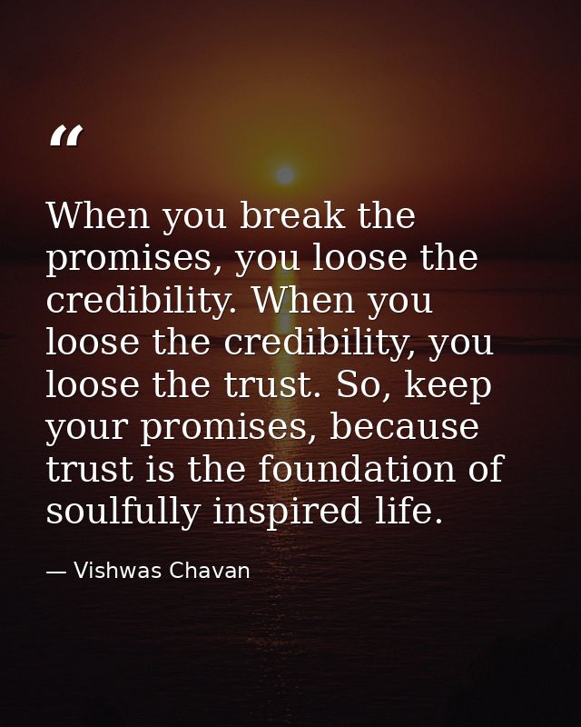 When you break the promises, you loose the credibility. When you loose the credibility, you loose the trust. So, keep yo — Vishwas Chavan