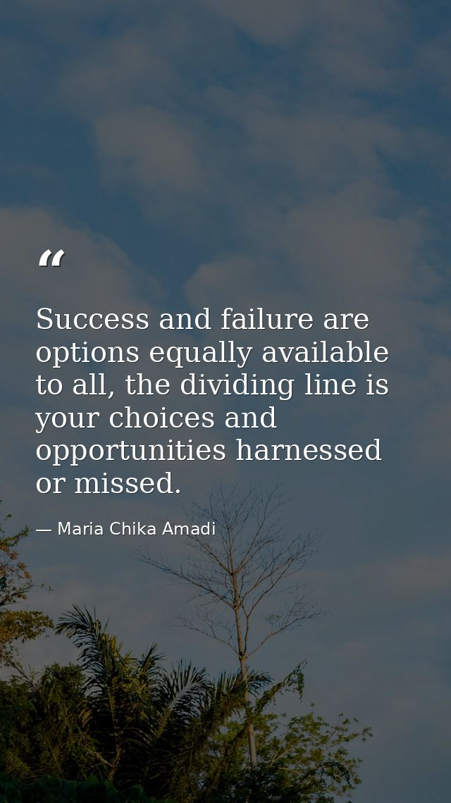 Success and failure are options equally available to all, the dividing line is your choices and opportunities harnessed  — Maria Chika Amadi
