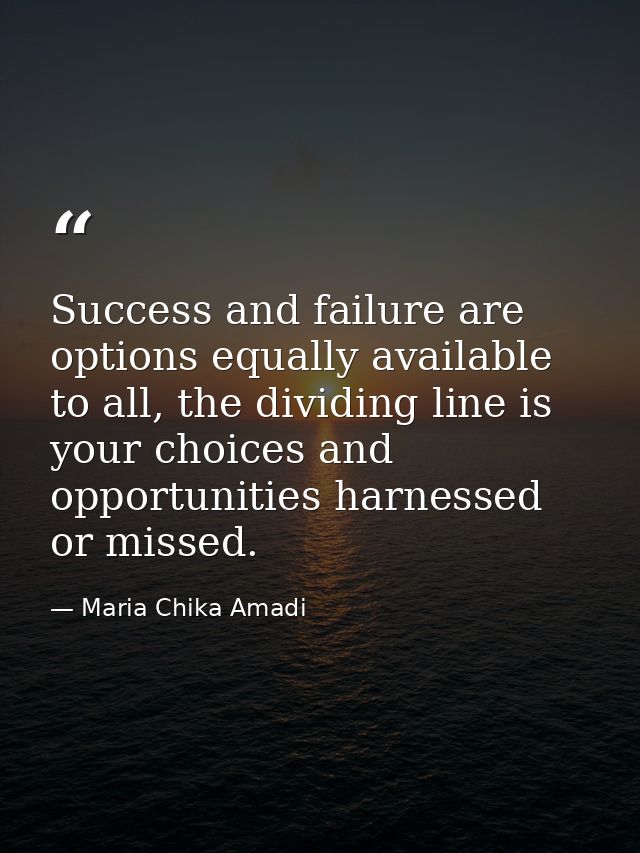 Success and failure are options equally available to all, the dividing line is your choices and opportunities harnessed  — Maria Chika Amadi