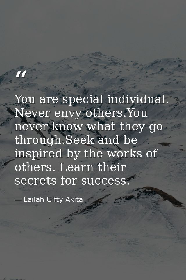You are special individual. Never envy others.You never know what they go through.Seek and be inspired by the works of o — Lailah Gifty Akita