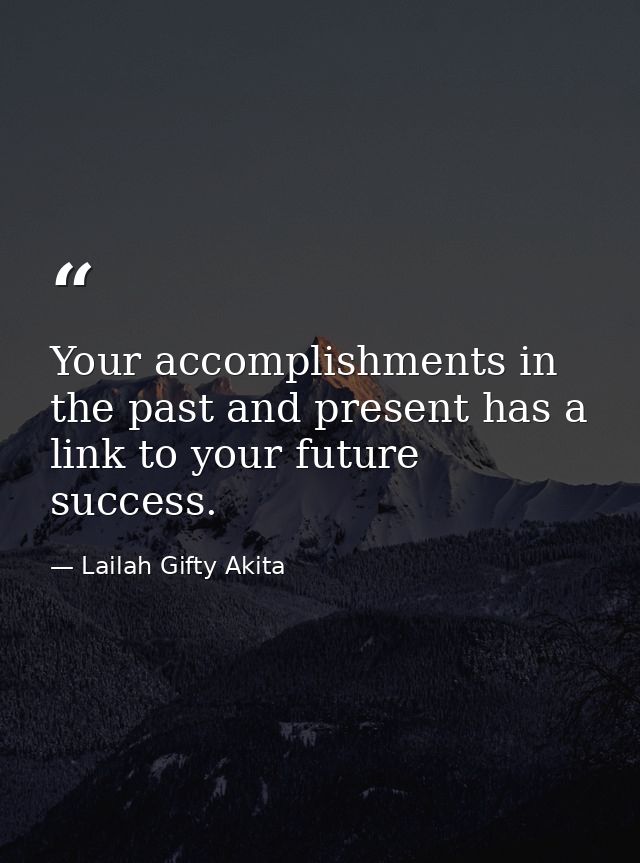 Your accomplishments in the past and present has a link to your future success. — Lailah Gifty Akita