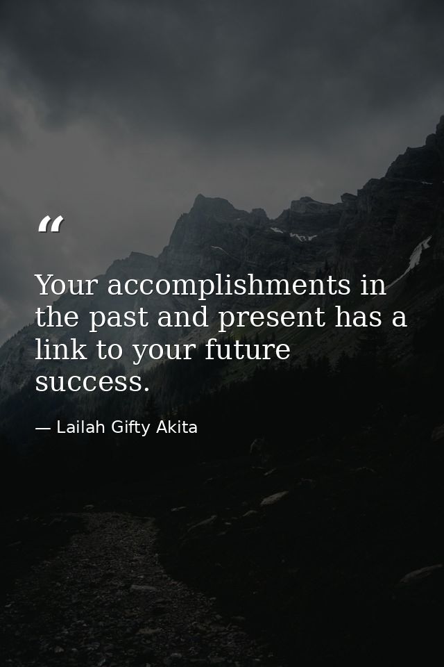 Your accomplishments in the past and present has a link to your future success. — Lailah Gifty Akita