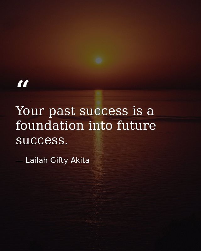 Your past success is a foundation into future success. — Lailah Gifty Akita