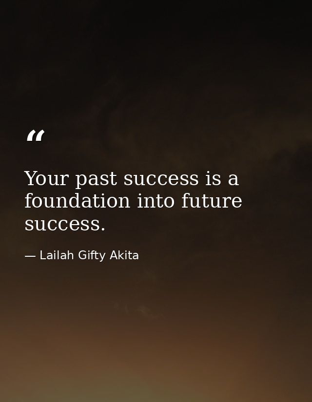 Your past success is a foundation into future success. — Lailah Gifty Akita