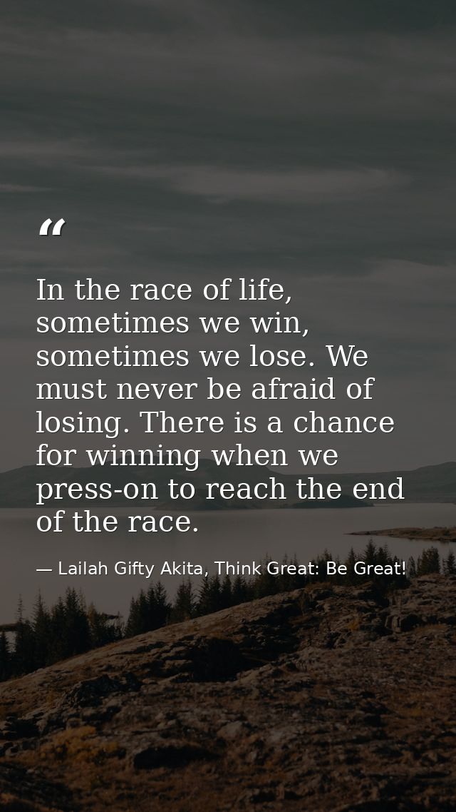 In the race of life, sometimes we win, sometimes we lose. We must never be afraid of losing. There is a chance for winni — Lailah Gifty Akita, Think Great: Be Great!