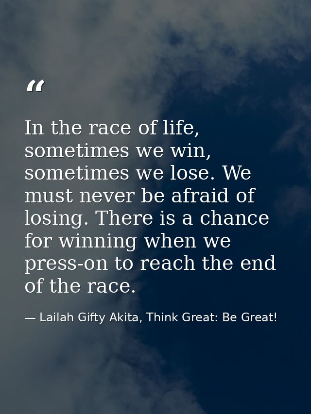 In the race of life, sometimes we win, sometimes we lose. We must never be afraid of losing. There is a chance for winni — Lailah Gifty Akita, Think Great: Be Great!