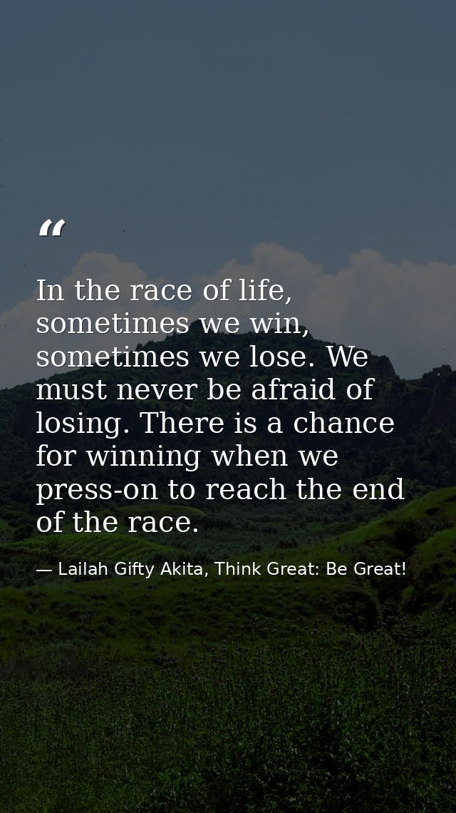 In the race of life, sometimes we win, sometimes we lose. We must never be afraid of losing. There is a chance for winni — Lailah Gifty Akita, Think Great: Be Great!