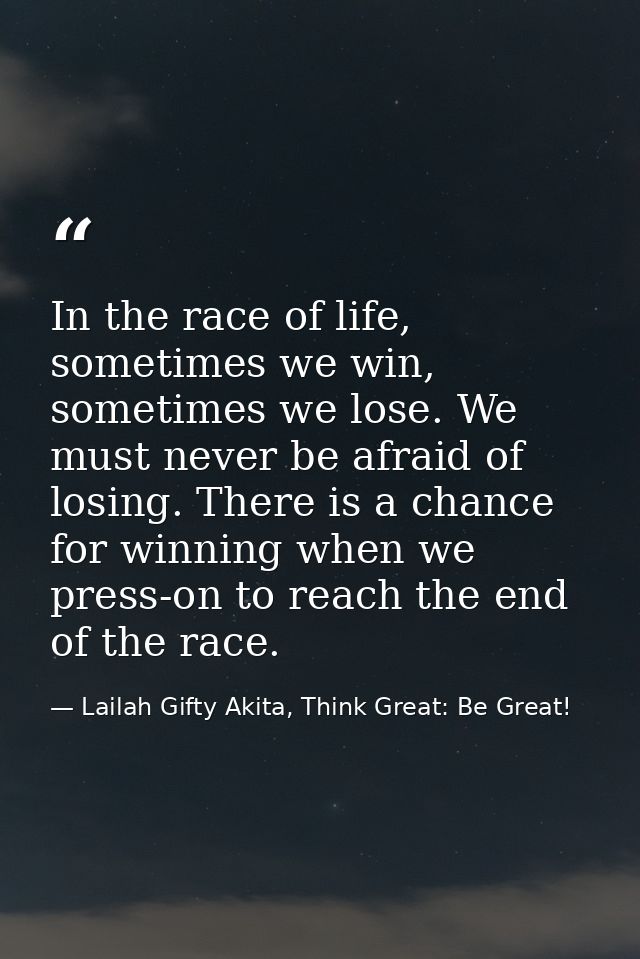In the race of life, sometimes we win, sometimes we lose. We must never be afraid of losing. There is a chance for winni — Lailah Gifty Akita, Think Great: Be Great!